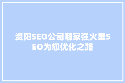 资阳SEO公司哪家强火星SEO为您优化之路