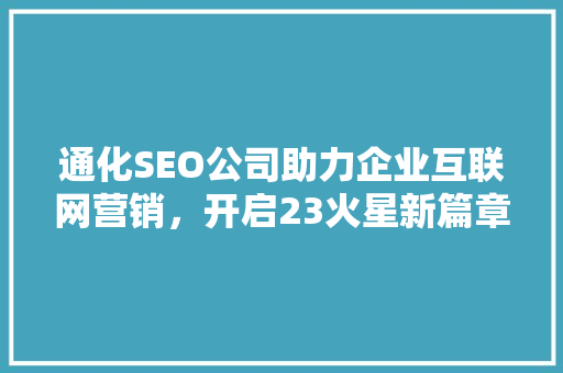 通化SEO公司助力企业互联网营销，开启23火星新篇章