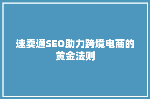 速卖通SEO助力跨境电商的黄金法则