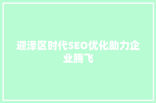 迎泽区时代SEO优化助力企业腾飞