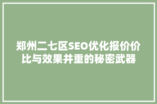 郑州二七区SEO优化报价价比与效果并重的秘密武器