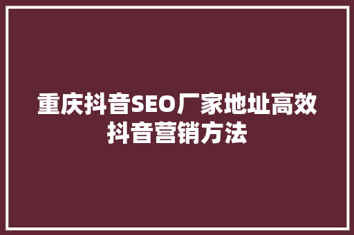 重庆抖音SEO厂家地址高效抖音营销方法