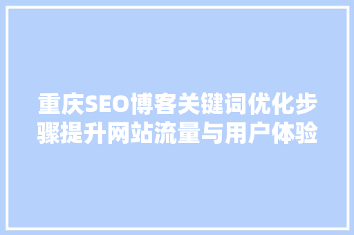 重庆SEO博客关键词优化步骤提升网站流量与用户体验