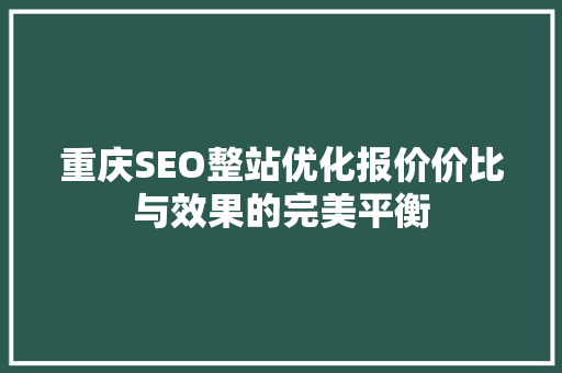 重庆SEO整站优化报价价比与效果的完美平衡