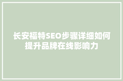 长安福特SEO步骤详细如何提升品牌在线影响力