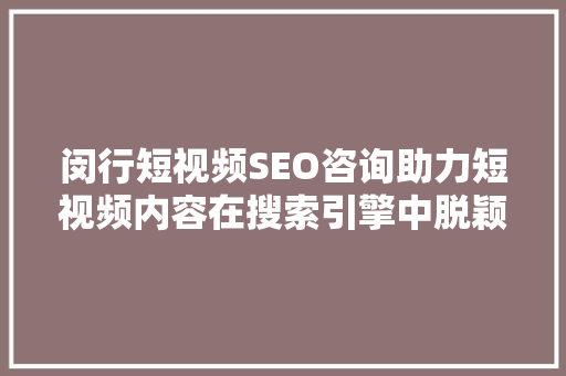 闵行短视频SEO咨询助力短视频内容在搜索引擎中脱颖而出