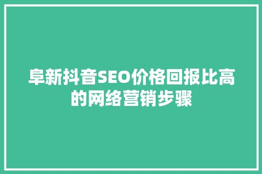 阜新抖音SEO价格回报比高的网络营销步骤