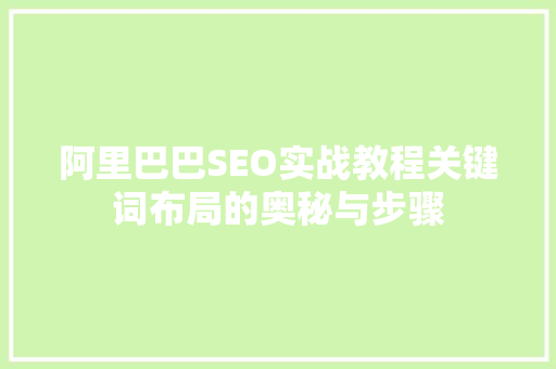 阿里巴巴SEO实战教程关键词布局的奥秘与步骤
