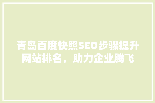 青岛百度快照SEO步骤提升网站排名，助力企业腾飞