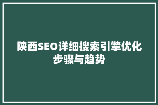 陕西SEO详细搜索引擎优化步骤与趋势