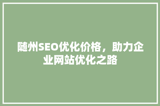 随州SEO优化价格，助力企业网站优化之路