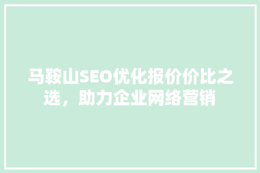 马鞍山SEO优化报价价比之选，助力企业网络营销
