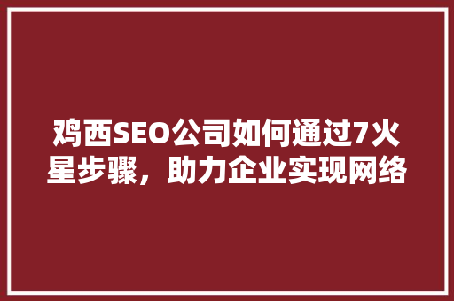 鸡西SEO公司如何通过7火星步骤，助力企业实现网络营销新突破