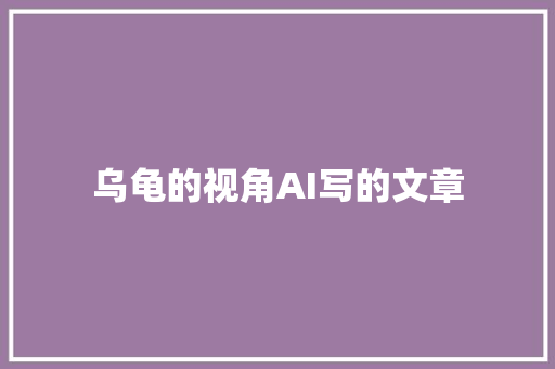 乌龟的视角AI写的文章