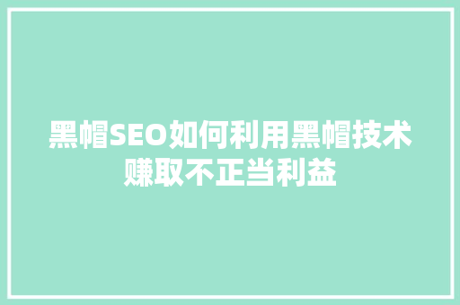 黑帽SEO如何利用黑帽技术赚取不正当利益
