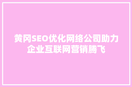 黄冈SEO优化网络公司助力企业互联网营销腾飞