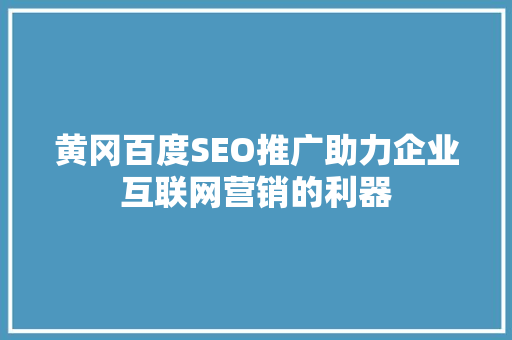黄冈百度SEO推广助力企业互联网营销的利器
