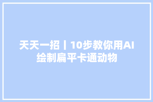 天天一招丨10步教你用AI绘制扁平卡通动物