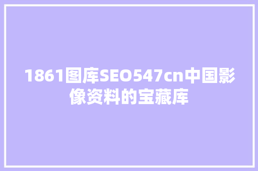 1861图库SEO547cn中国影像资料的宝藏库