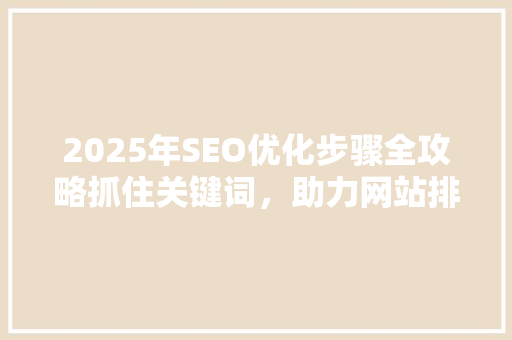 2025年SEO优化步骤全攻略抓住关键词，助力网站排名