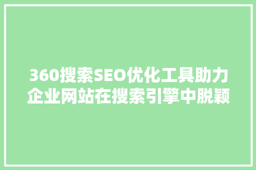 360搜索SEO优化工具助力企业网站在搜索引擎中脱颖而出