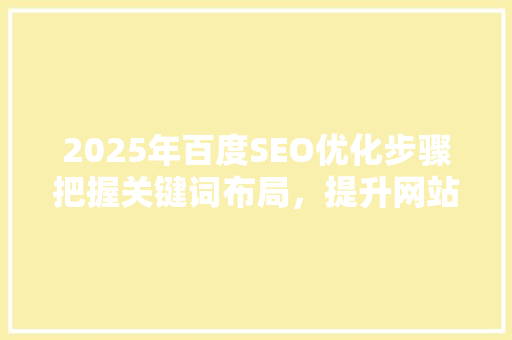 2025年百度SEO优化步骤把握关键词布局，提升网站排名