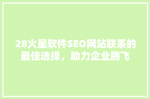28火星软件SEO网站联系的最佳选择，助力企业腾飞