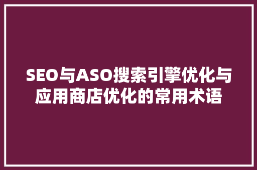 SEO与ASO搜索引擎优化与应用商店优化的常用术语