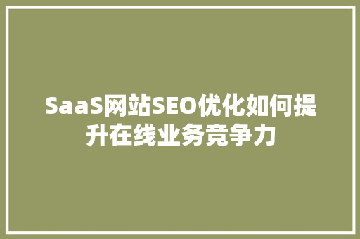 SaaS网站SEO优化如何提升在线业务竞争力