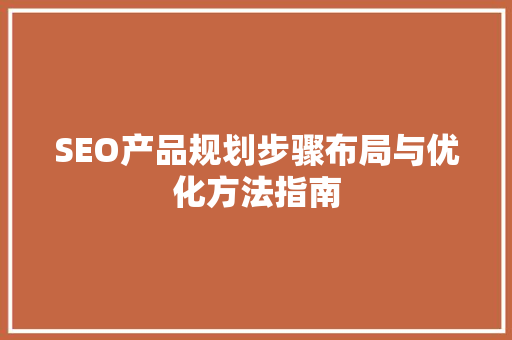 SEO产品规划步骤布局与优化方法指南