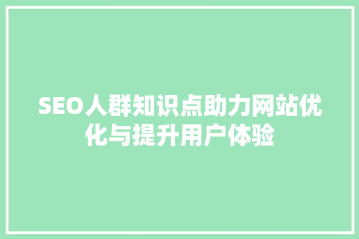 SEO人群知识点助力网站优化与提升用户体验