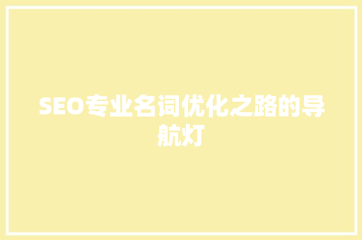SEO专业名词优化之路的导航灯