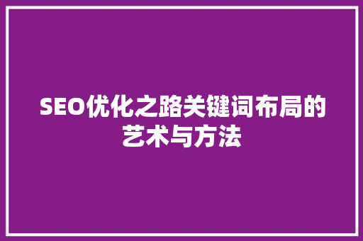 SEO优化之路关键词布局的艺术与方法