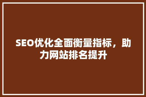 SEO优化全面衡量指标，助力网站排名提升