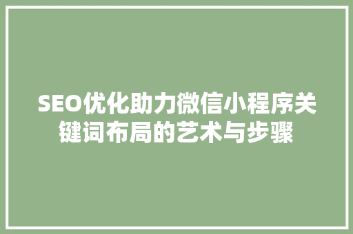 SEO优化助力微信小程序关键词布局的艺术与步骤