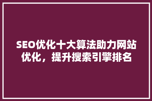 SEO优化十大算法助力网站优化，提升搜索引擎排名