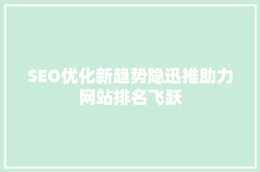 SEO优化新趋势隐迅推助力网站排名飞跃