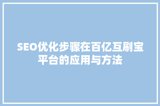 SEO优化步骤在百亿互刷宝平台的应用与方法