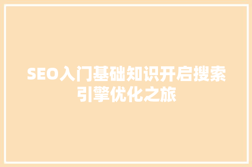 SEO入门基础知识开启搜索引擎优化之旅