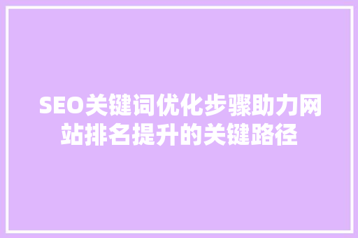SEO关键词优化步骤助力网站排名提升的关键路径