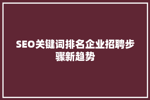 SEO关键词排名企业招聘步骤新趋势