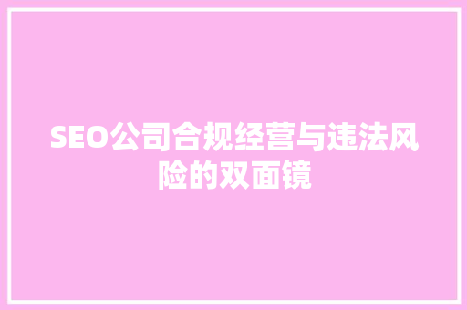 SEO公司合规经营与违法风险的双面镜
