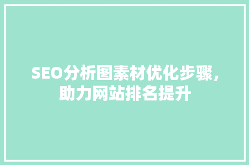 SEO分析图素材优化步骤，助力网站排名提升