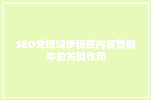 SEO关键词步骤在内容营销中的关键作用