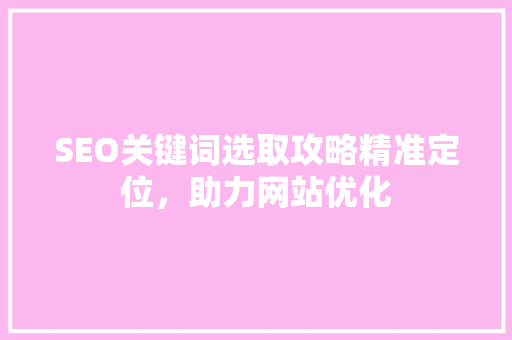 SEO关键词选取攻略精准定位，助力网站优化