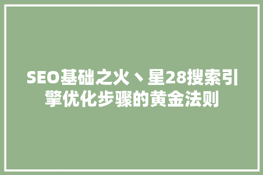 SEO基础之火丶星28搜索引擎优化步骤的黄金法则