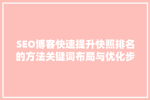 SEO博客快速提升快照排名的方法关键词布局与优化步骤
