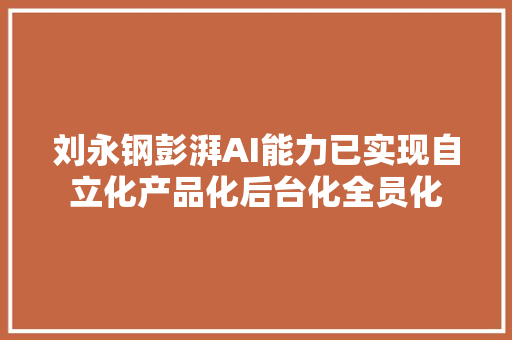 刘永钢彭湃AI能力已实现自立化产品化后台化全员化