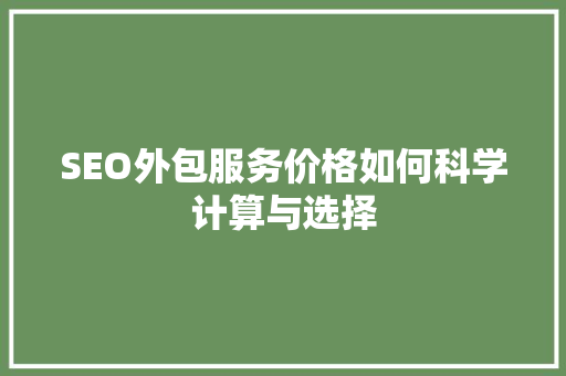 SEO外包服务价格如何科学计算与选择