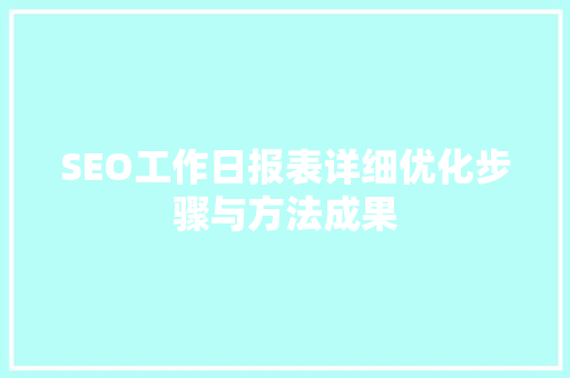 SEO工作日报表详细优化步骤与方法成果